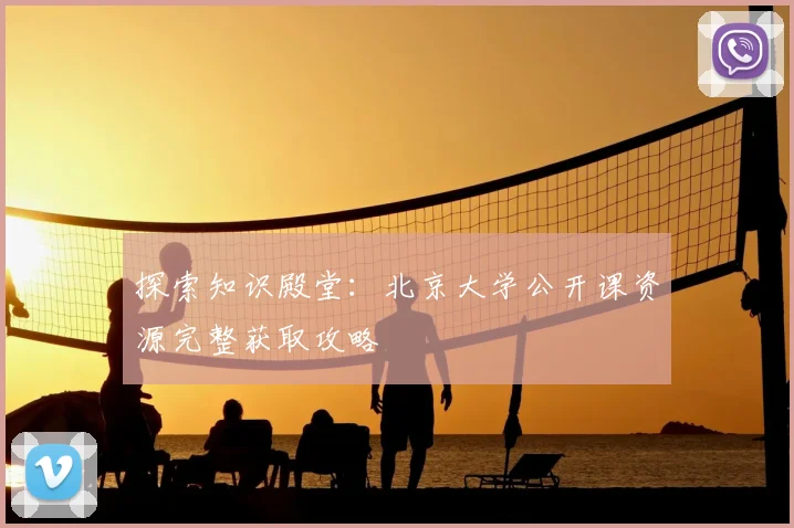 探索知识殿堂：北京大学公开课资源完整获取攻略