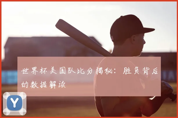 世界杯美国队比分揭秘：胜负背后的数据解读