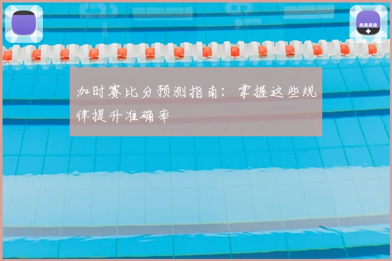 加时赛比分预测指南:掌握这些规律提升准确率