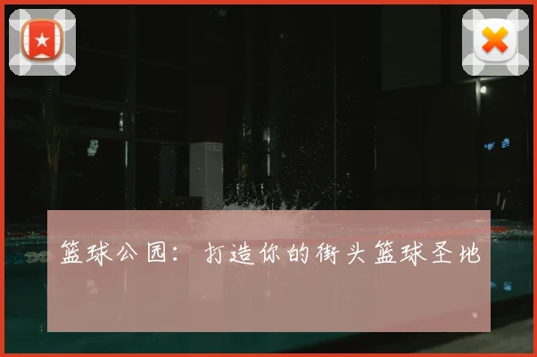 篮球公园：打造你的街头篮球圣地