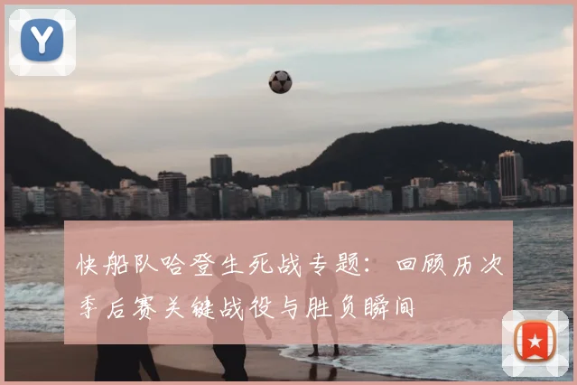 快船队哈登生死战专题：回顾历次季后赛关键战役与胜负瞬间