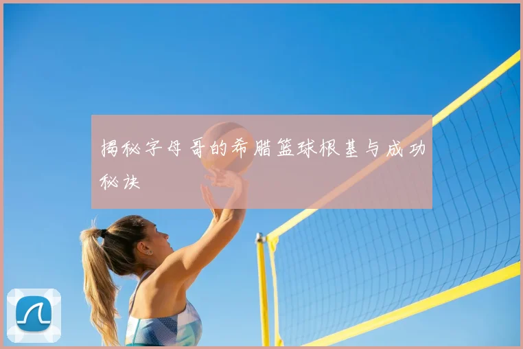 揭秘字母哥的希腊篮球根基与成功秘诀