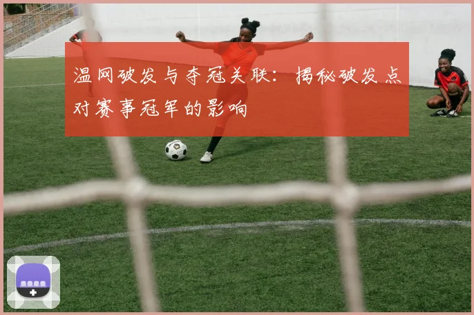 温网破发与夺冠关联:揭秘破发点对赛事冠军的影响