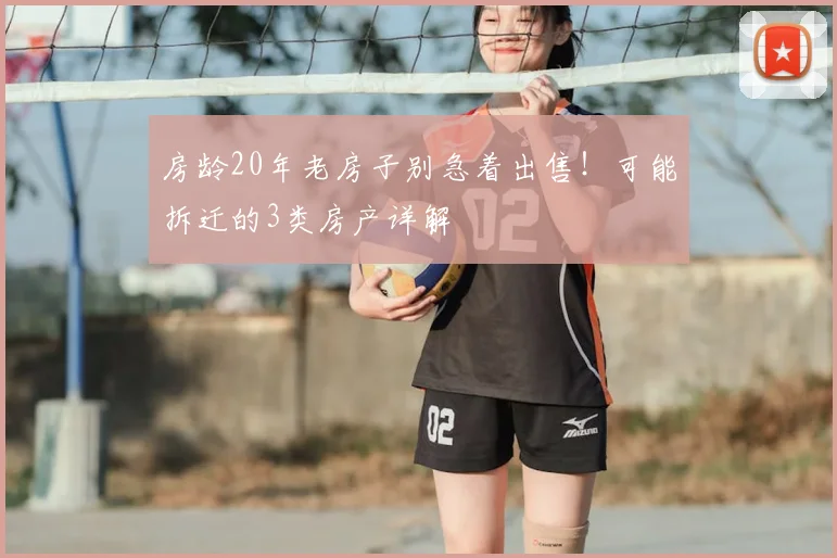 房龄20年老房子别急着出售！可能拆迁的3类房产详解