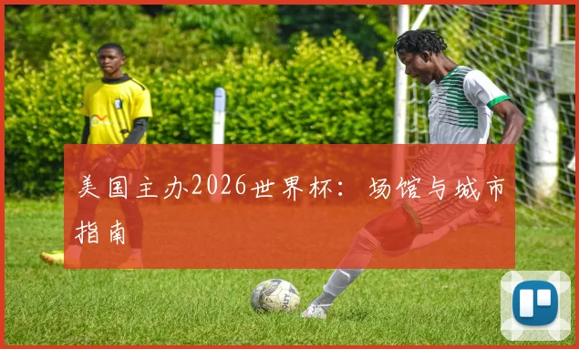 美国主办2026世界杯:场馆与城市指南