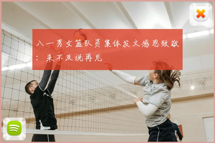 八一男女篮队员集体发文感恩致敬：来不及说再见
