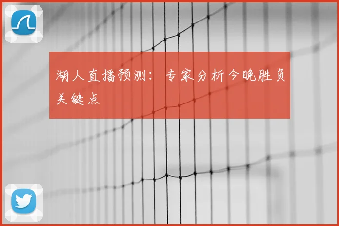 湖人直播预测：专家分析今晚胜负关键点