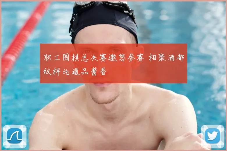 职工围棋总决赛邀您参赛 相聚酒都纹枰论道品酱香