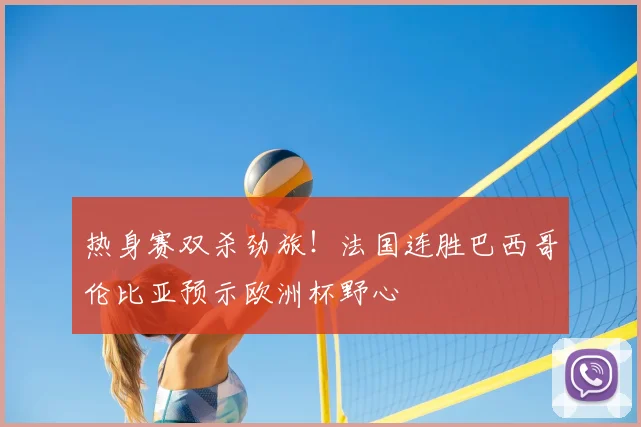 热身赛双杀劲旅！法国连胜巴西哥伦比亚预示欧洲杯野心